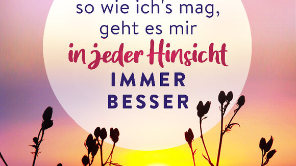 Jeden Tag, so wie ich's mag, geht es mir in jeder Hinsicht immer besser